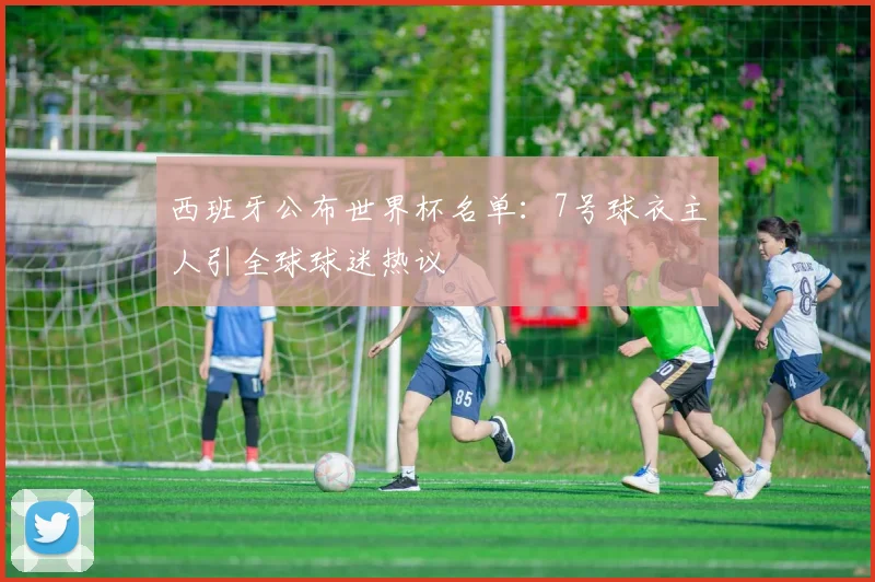 西班牙公布世界杯名单：7号球衣主人引全球球迷热议