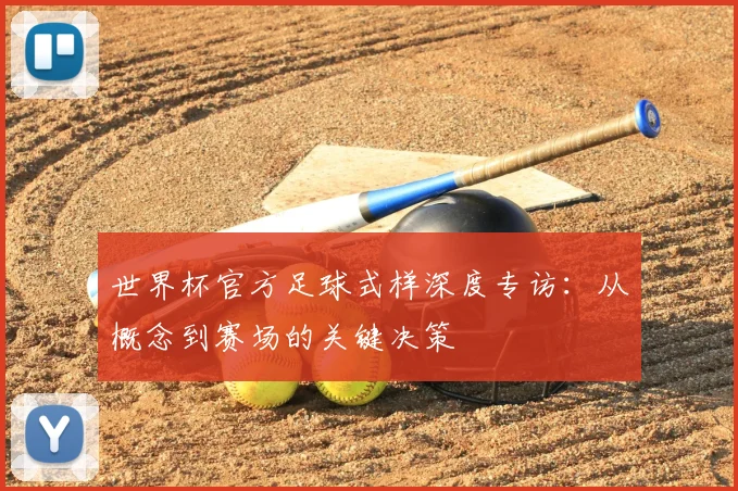 世界杯官方足球式样深度专访：从概念到赛场的关键决策