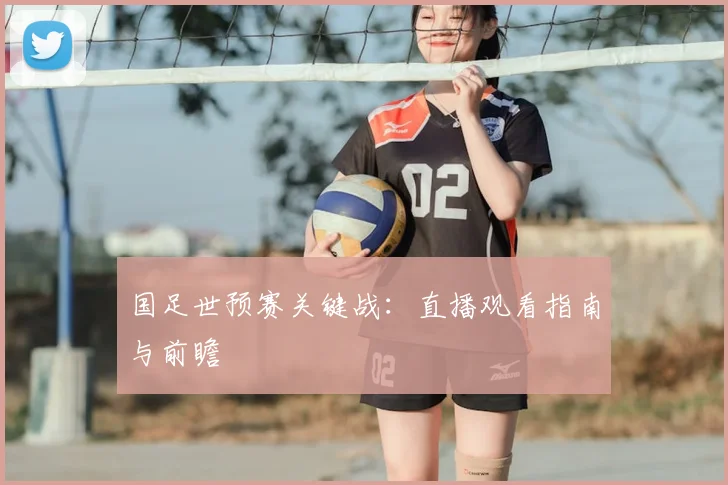 国足世预赛关键战：直播观看指南与前瞻