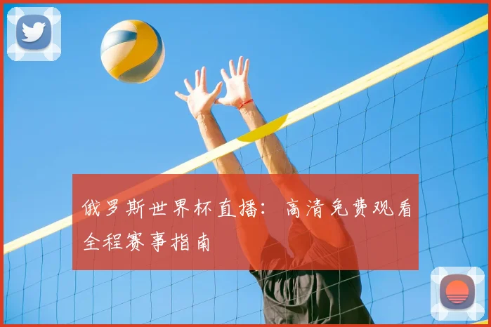 俄罗斯世界杯直播：高清免费观看全程赛事指南