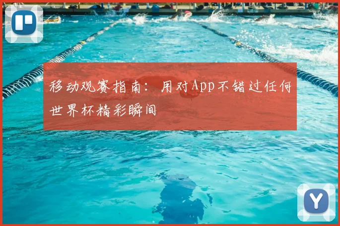 移动观赛指南：用对App不错过任何世界杯精彩瞬间