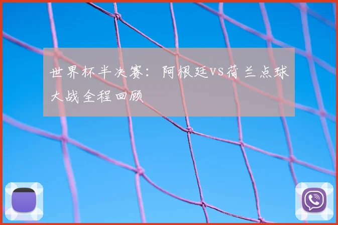 世界杯半决赛:阿根廷vs荷兰点球大战全程回顾