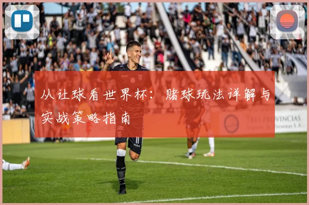 从让球看世界杯:赌球玩法详解与实战策略指南