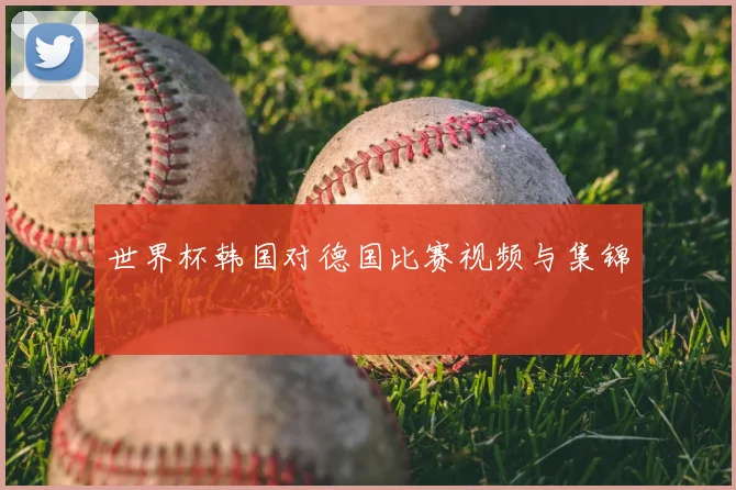 世界杯韩国对德国比赛视频与集锦