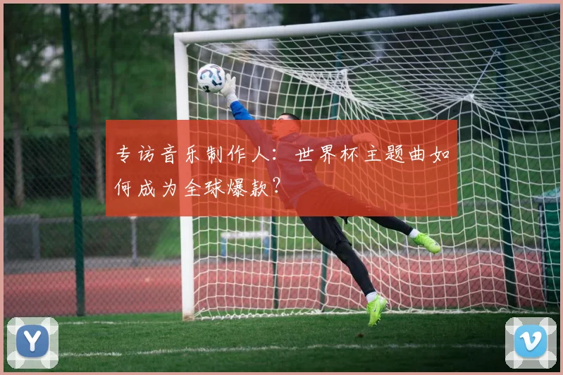 专访音乐制作人：世界杯主题曲如何成为全球爆款？