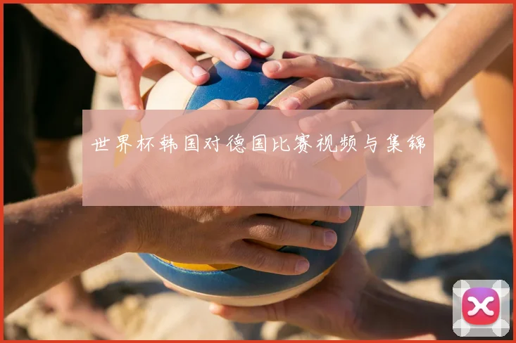 世界杯韩国对德国比赛视频与集锦