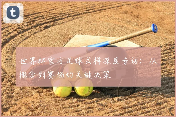 世界杯官方足球式样深度专访：从概念到赛场的关键决策