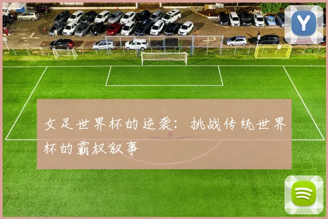 女足世界杯的逆袭：挑战传统世界杯的霸权叙事