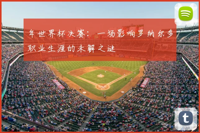 年世界杯决赛：一场影响罗纳尔多职业生涯的未解之谜