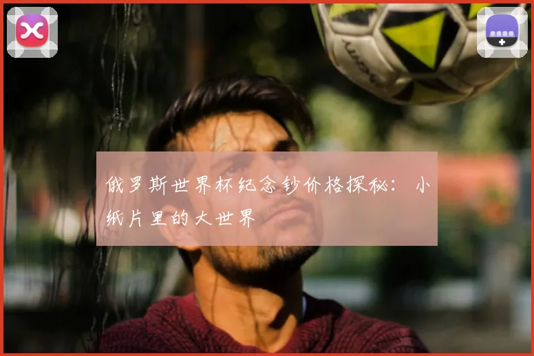 俄罗斯世界杯纪念钞价格探秘:小纸片里的大世界