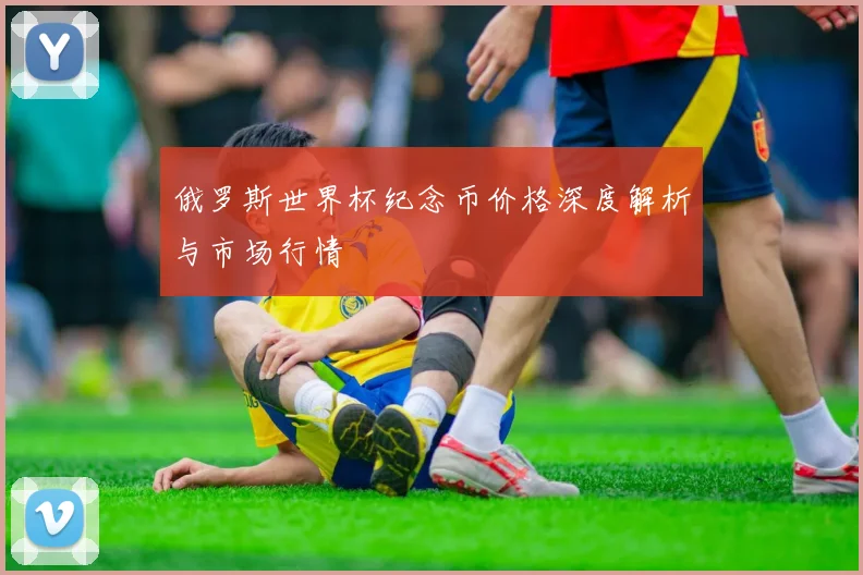 俄罗斯世界杯纪念币价格深度解析与市场行情