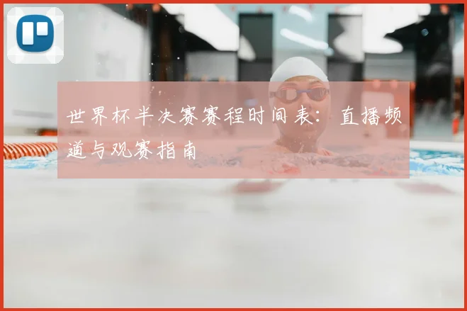 世界杯半决赛赛程时间表:直播频道与观赛指南