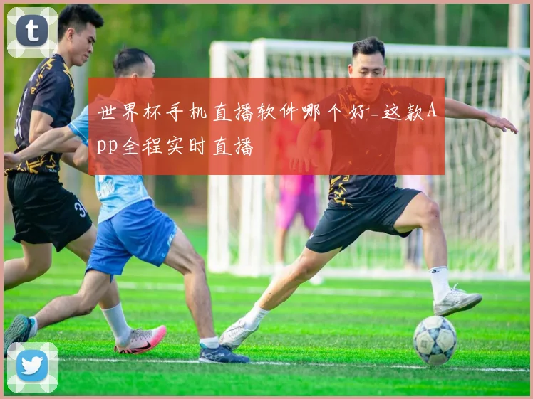 世界杯手机直播软件哪个好_这款App全程实时直播
