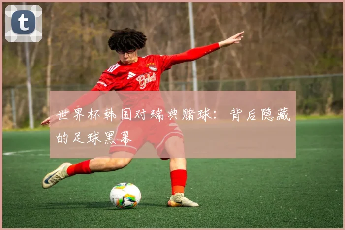 世界杯韩国对瑞典赌球：背后隐藏的足球黑幕